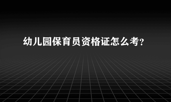 幼儿园保育员资格证怎么考？