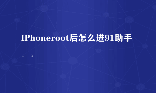 IPhoneroot后怎么进91助手。。