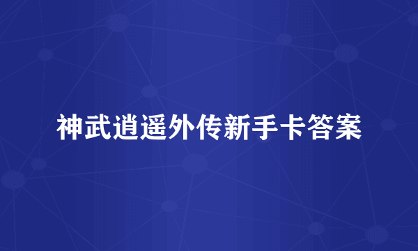 神武逍遥外传新手卡答案