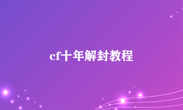 cf十年解封教程