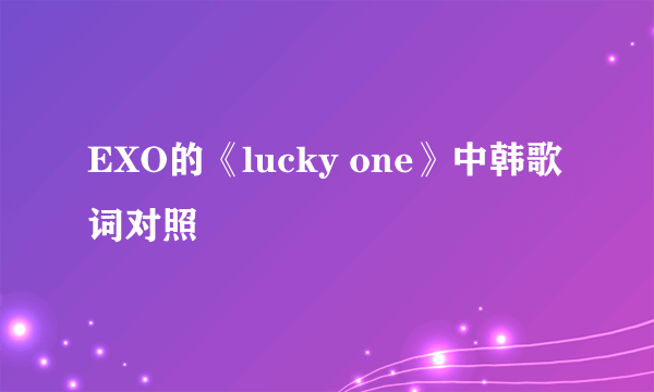 EXO的《lucky one》中韩歌词对照