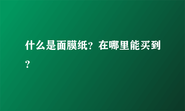 什么是面膜纸？在哪里能买到？