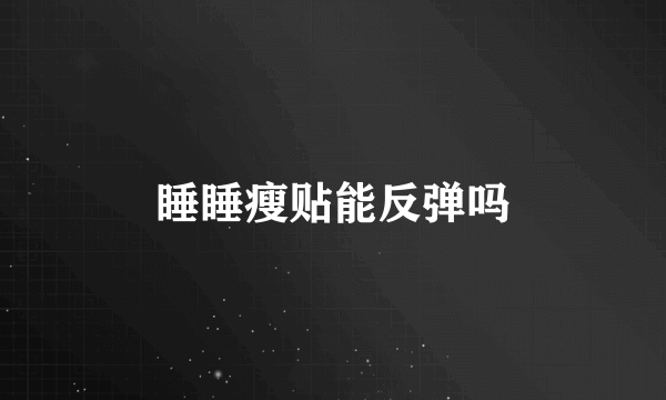 睡睡瘦贴能反弹吗