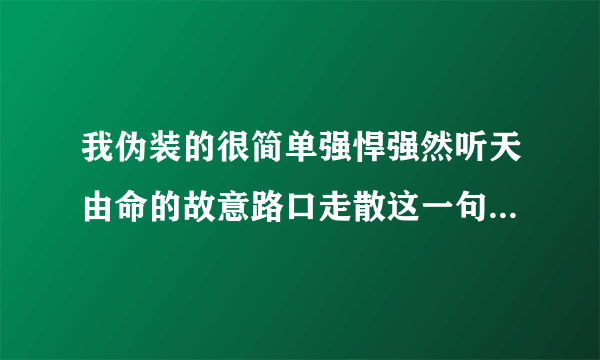 我伪装的很简单强悍强然听天由命的故意路口走散这一句歌词是什么含义