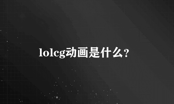 lolcg动画是什么？