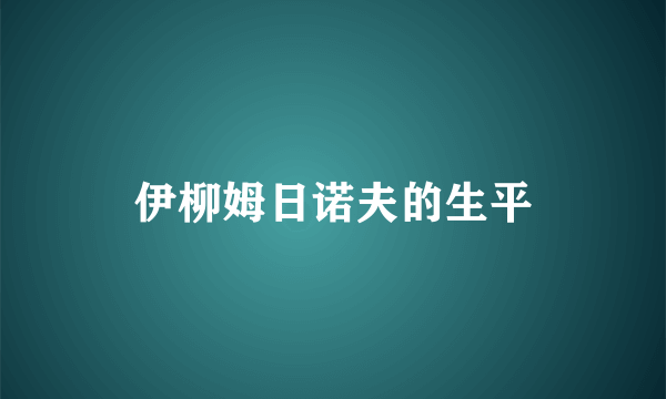 伊柳姆日诺夫的生平