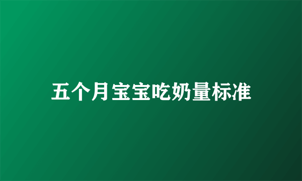五个月宝宝吃奶量标准