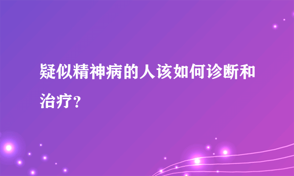 疑似精神病的人该如何诊断和治疗？