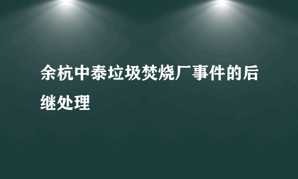 余杭中泰垃圾焚烧厂事件的后继处理