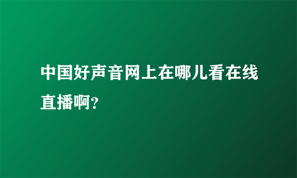 中国好声音网上在哪儿看在线直播啊？
