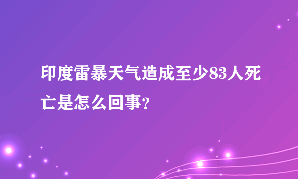 印度雷暴天气造成至少83人死亡是怎么回事？