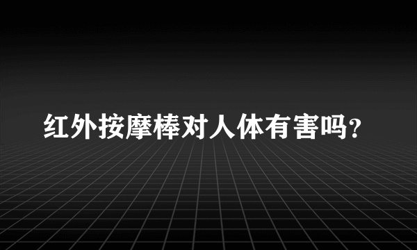 红外按摩棒对人体有害吗？