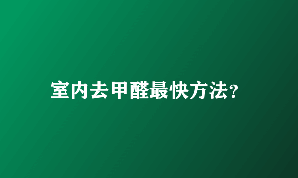 室内去甲醛最快方法？