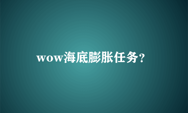 wow海底膨胀任务？