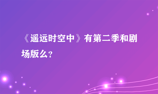 《遥远时空中》有第二季和剧场版么？