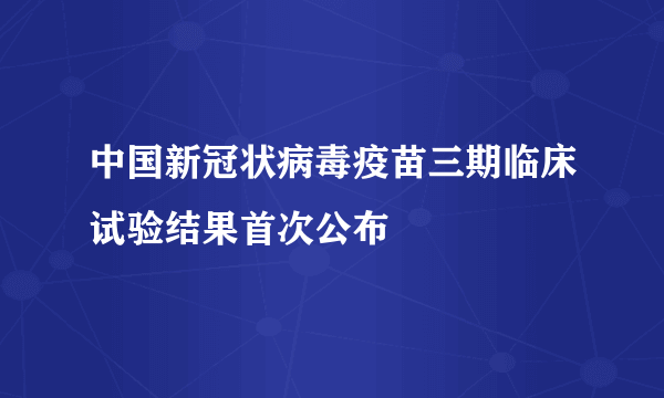 中国新冠状病毒疫苗三期临床试验结果首次公布