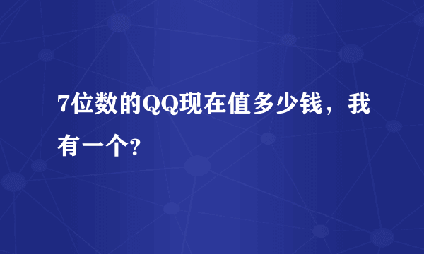 7位数的QQ现在值多少钱，我有一个？
