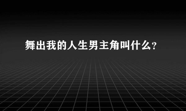 舞出我的人生男主角叫什么？
