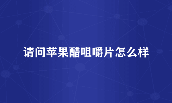 请问苹果醋咀嚼片怎么样