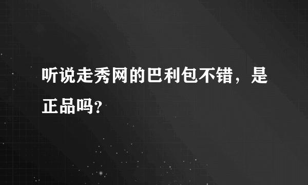 听说走秀网的巴利包不错，是正品吗？