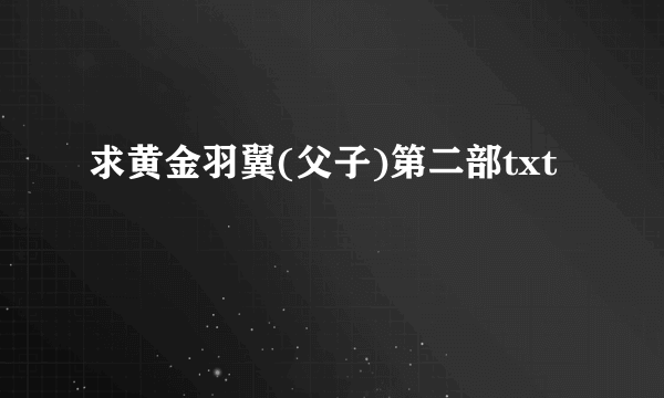 求黄金羽翼(父子)第二部txt