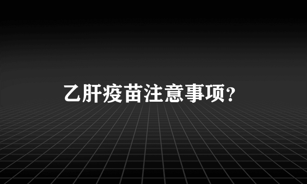 乙肝疫苗注意事项？