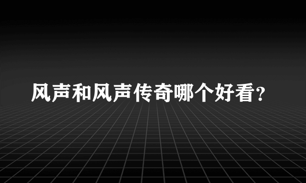 风声和风声传奇哪个好看？