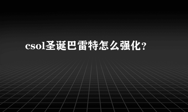 csol圣诞巴雷特怎么强化？