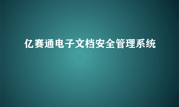 亿赛通电子文档安全管理系统