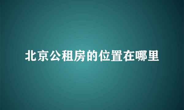 北京公租房的位置在哪里