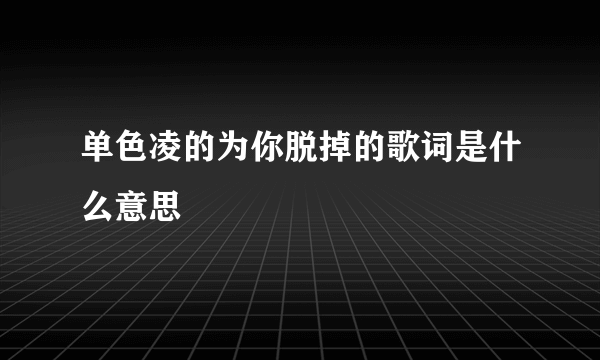 单色凌的为你脱掉的歌词是什么意思