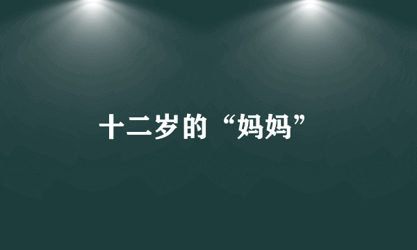 十二岁的“妈妈”