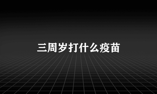 三周岁打什么疫苗