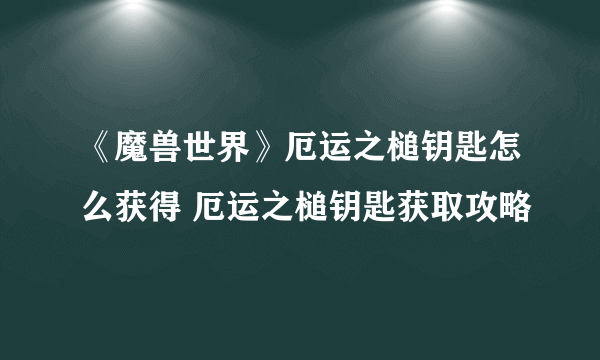 《魔兽世界》厄运之槌钥匙怎么获得 厄运之槌钥匙获取攻略