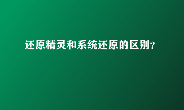 还原精灵和系统还原的区别？
