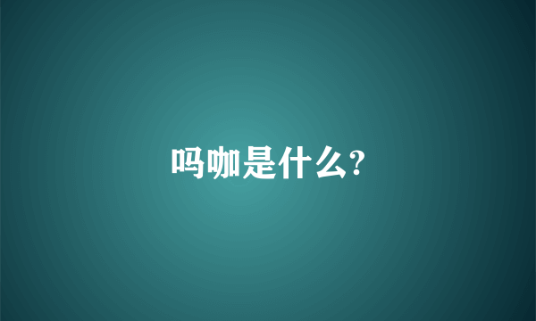 吗咖是什么?