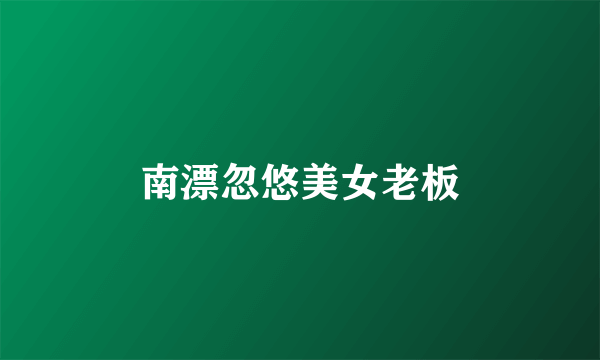 南漂忽悠美女老板
