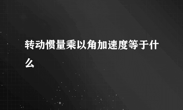 转动惯量乘以角加速度等于什么