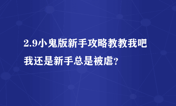 2.9小鬼版新手攻略教教我吧我还是新手总是被虐？