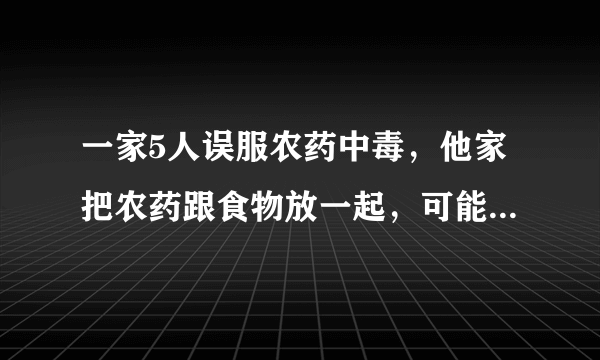 一家5人误服农药中毒，他家把农药跟食物放一起，可能没拧紧，农药倒进了调味料里面没发现，现在他家人赖上我，说我卖农药给他们，要赔偿他们，农药的商人没责任吧？