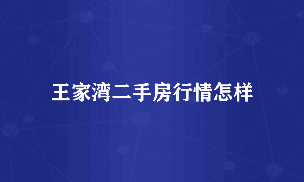 王家湾二手房行情怎样