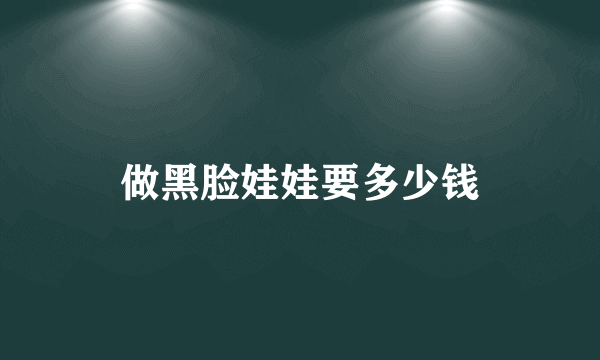 做黑脸娃娃要多少钱