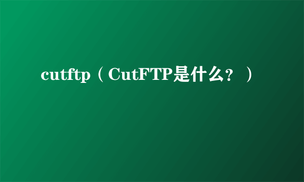 cutftp（CutFTP是什么？）