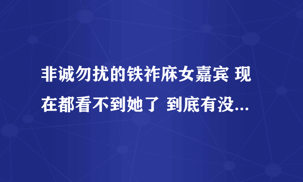 非诚勿扰的铁祚庥女嘉宾 现在都看不到她了 到底有没有牵手啊？