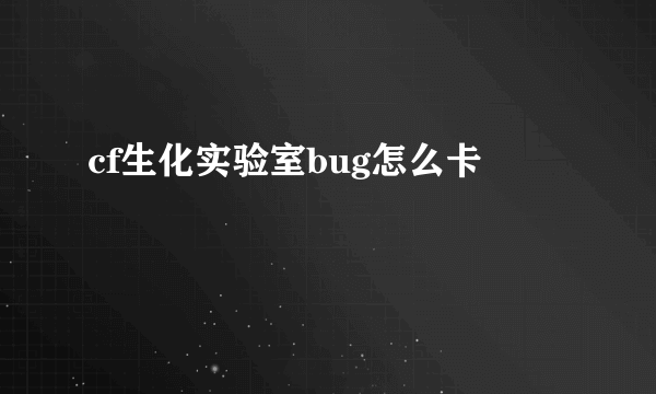 cf生化实验室bug怎么卡