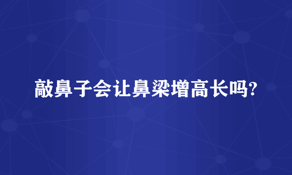 敲鼻子会让鼻梁增高长吗?