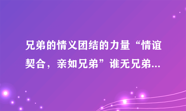 兄弟的情义团结的力量“情谊契合，亲如兄弟”谁无兄弟，如足如手。