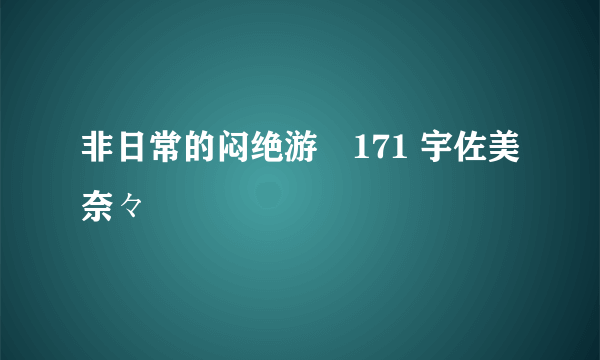 非日常的闷绝游戯171 宇佐美奈々