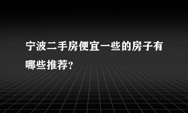宁波二手房便宜一些的房子有哪些推荐？