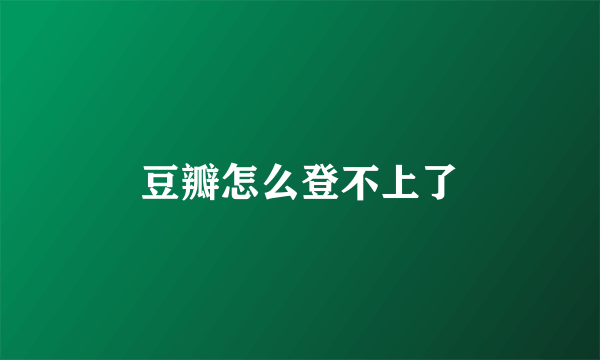 豆瓣怎么登不上了
